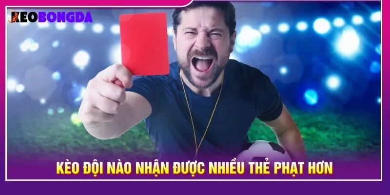 Kèo đội nào nhận được nhiều thẻ phạt hơn