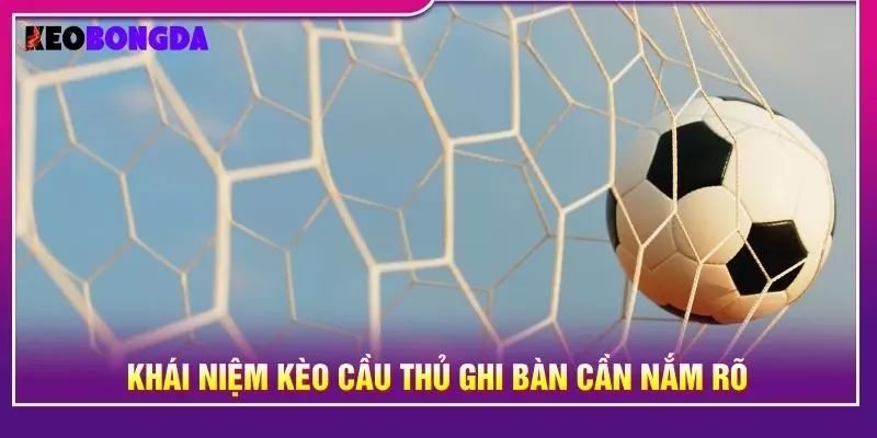 Khái niệm kèo cầu thủ ghi bàn cần nắm rõ